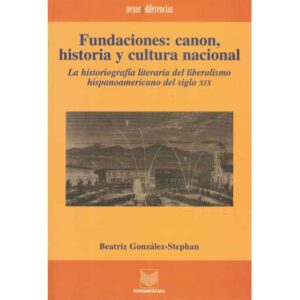 Fundaciones: canon, historia y cultura nacional. La historiografía literaria del liberalismo hispanoamericano del siglo XIX