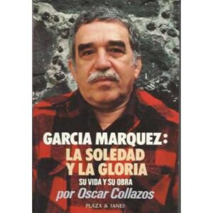 García Marquez: la soledad y la gloria. Su vida y su obra