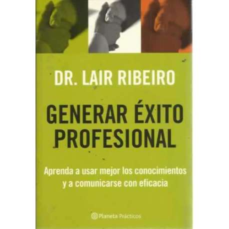 Generar éxito profesional. Aprenda a usar mejor los conocimientos y a comunicarse con eficacia