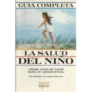 GUÍA COMPLETA LA SALUD DEL NIÑO (Desde antes de nacer hasta su adolescencia)