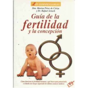 Guía de la fertilidad y la concepción. Cómo funciona la fertilidad humana y qué hacer para potenciarla o evitarla sin riesgos si