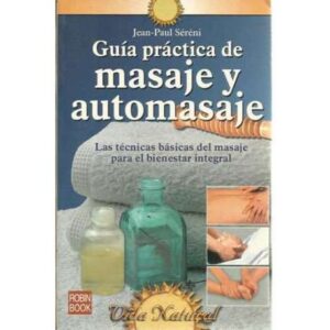 GUIA PRACTICA DE MASAJE Y AUTOMASAJE. Las tecnicas basicas del masaaje para el bienestar integral