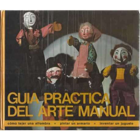 GUÍA PRÁCTICA DEL ARTE MANUAL. Como tejer una alfombra, pintar un armario, trabajar el mimbre, inventar un juguete y mil cosas m