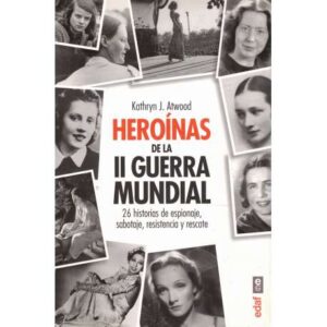 Heroínas de la II Guerra Mundial. 26 historias de espionaje, sabotaje, resistencia y rescate