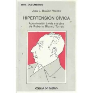 Hipertensión cívica. Aproximación á vida e a obra de Roberto Blanco Torres (1891-1936)