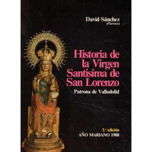 Hisotria de la Virgen Santísima de San Lorenzo. Patrona de Valladolid
