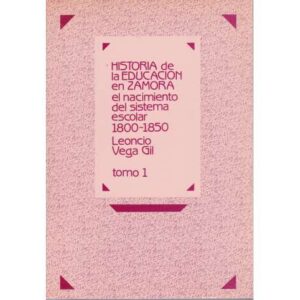 Historia de la educación en Zamora el nacimiento del sistema escolar (1800-1850). Tomo I