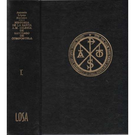 Historia de la Santa A. M. Iglesia de Santiago de Compostela. I. Orígenes de la...