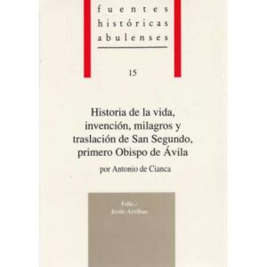 Historia de la vida, invención, milagros y traslación de San Segundo, primero Obispo de Ávila