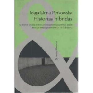 Historias híbridas. La nueva novela histórica latinoamericana 1985-2000 ante las teorías posmodernas de la historia