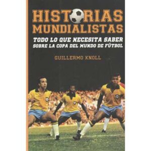 Historias mundialistas. Todo lo que necesitas saber sobre la copa del mundo de fútbol