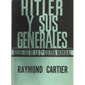 Hitler y sus generales. Secretos de la Segunda Guerra Mundial