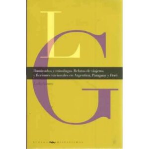 Iluminados y tránsfugas. Relatos de viajeros y ficciones nacionales en Argentina, Paraguay y Perú