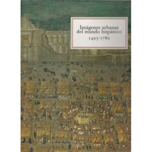 Imágenes urbanas del mundo hispánico. 1493-1780