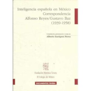 Inteligencia española en México. Correspondencia Alfonso Reyes/ Gustavo Baz 1939-1958