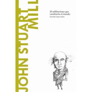 John Stuart Mill. El utilitarismo que cambiaría el mundo