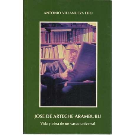 José de Arteche Aramburu: Vida y obra de un vasco universal