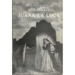 JUANA LA LOCA. Su Vida. Su Tiempo. Su Culpa.Vidas Extraordinarias