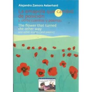 LA AMAPOLA QUE CAMBIÓ DE POSICIÓN y otros cuentos y poemas. THE FLOWER THAT TURNED THE OTHER WAY and other stories (and poems)