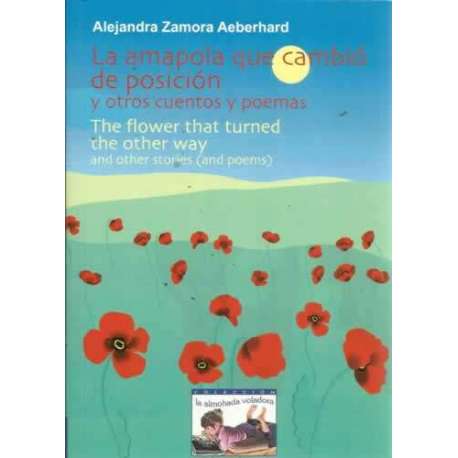 LA AMAPOLA QUE CAMBIÓ DE POSICIÓN y otros cuentos y poemas. THE FLOWER THAT TURNED THE OTHER WAY and other stories (and poems)
