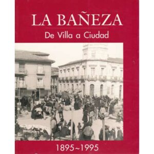 La Bañeza. De Villa a Ciudad. 1895-1995
