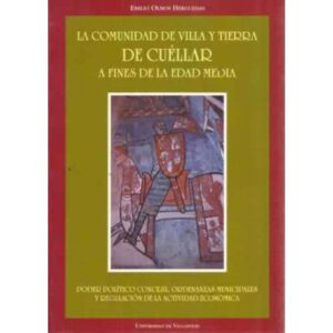 LA COMUNIDAD DE VILLA Y TIERRA DE CUÉLLAR A FINES DE LA EDAD MEDIA. Poder político concejil, ordenanzas munic. y regulación de l