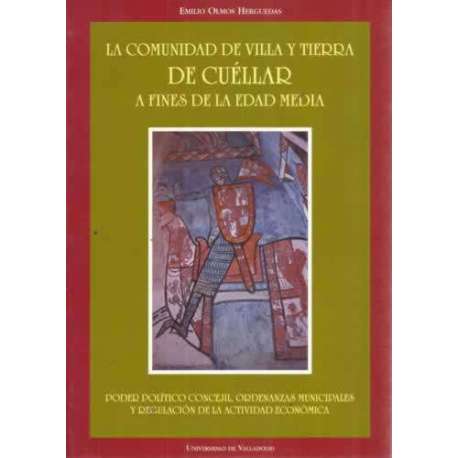 LA COMUNIDAD DE VILLA Y TIERRA DE CUÉLLAR A FINES DE LA EDAD MEDIA. Poder político concejil, ordenanzas munic. y regulación de l