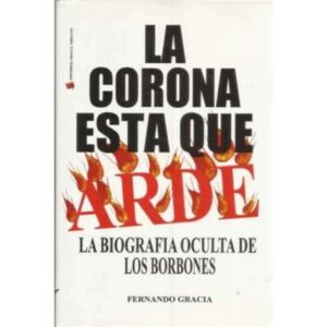 La corona está que arde. La biografía oculta de los Borbones