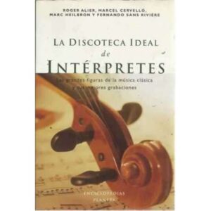 LA DISCOTECA IDEAL DE INTÉRPRETES. Las grandes figuras de la música clásica y sus mejores grabaciones