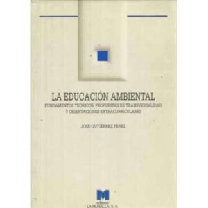 La educación ambiental. Fundamentos teóricos, propuestas de transversalidad y orientaciones extracurriculares