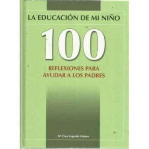 La educación de mi niño. 100 reflexiones para ayudar a los padres