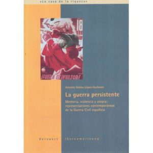La guerra persistente. Memoria, violencia y utopía: representaciones contemporáneas de la Guerra Civil Española