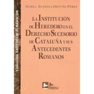 La Institución de Heredero en el Derecho Sucesorio de Cataluña y sus Antecedentes Romanos