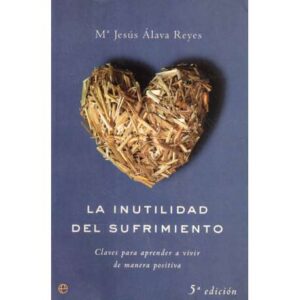 La inutilidad del sufrimiento. Claves para aprender a vivir de manera positiva