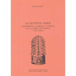 La leyenda verde. Naturaleza, Sanidad y Ciencia en la Corte de Felipe II (1527-1598)