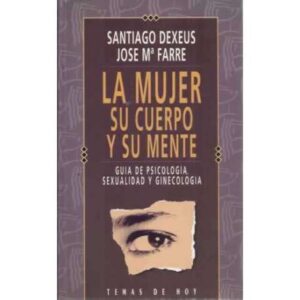 LA MUJER, SU CUERPO Y SU MENTE. Guía de psicología, sexualidad y ginecología