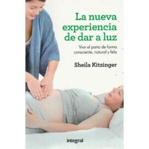 La nueva experiencia de dar a luz. Vivir el parto de forma consciente, natural y feliz