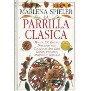 LA PARRILLA CLÁSICA. Mas de 150 recetas deliciosas para cocinar al aire libre carnes pescados mariscos y verduras
