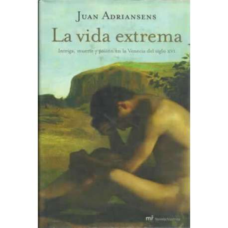 LA VIDA EXTREMA. Intriga, muerte y pasión en la Venecia del siglo XVI