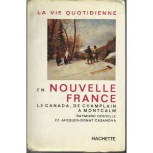 La vie quotidienne en nouvelle France Le Canada, de Champlain a Montcalm