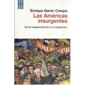 Las Americas insurgentes. De la independencia a la integración