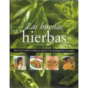 LAS BUENAS HIERBAS. Una guía completa sobre el cultivo y las utilidades de las hierbas