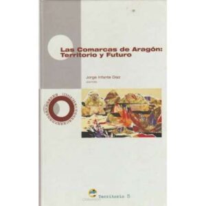 Las comarcas de Aragón: Territorio y futuro