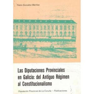 Las Diputaciónes Provinciales en Galicia: del Antiguo Régimen al Constitucionalismo