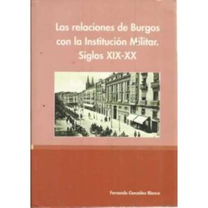 LAS RELACIONES DE BURGOS CON LA INSTITUCIÓN MILITAR. SIGLOS XIX-XX