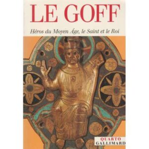 Le Goff. Héros du Moyen Âge, le Saint et le Roi