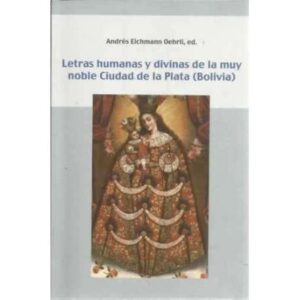 Letras humanas y divinas de la muy noble Ciudad de la Plata Bolivia