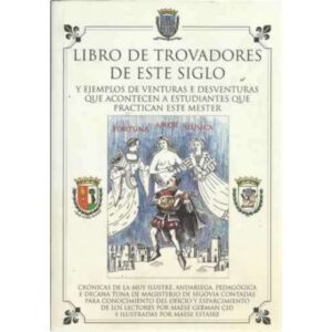LIBRO DE TROVADORES DE ESTE SIGLO y ejemplos de venturas e desventuras que acontecen a estudiantes que practican este mester