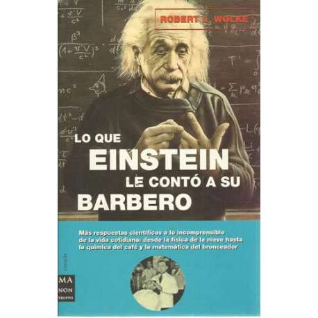 Lo que Einstein le contó a su barbero. Más repuestas científicas a lo incomprensible de la vida cotidiana: desde la física de la