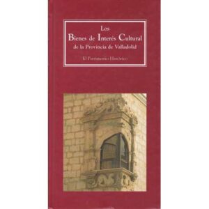 Los bienes de interés cultural de la Provincia de Valladolid. El Patrimonio histórico